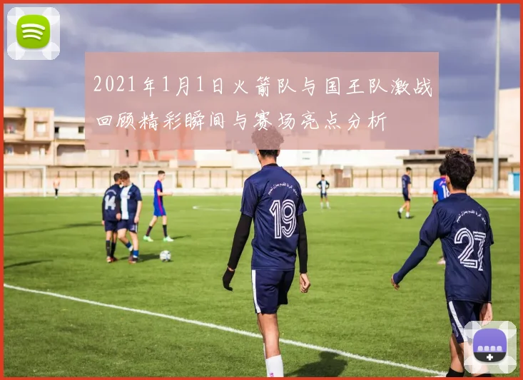 2021年1月1日火箭队与国王队激战回顾精彩瞬间与赛场亮点分析