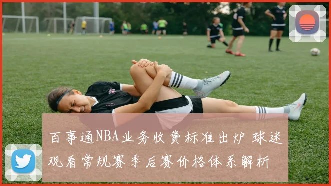 百事通NBA业务收费标准出炉 球迷观看常规赛季后赛价格体系解析