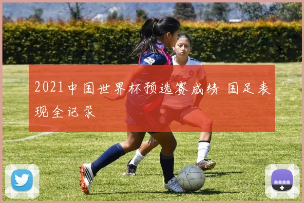 2021中国世界杯预选赛成绩 国足表现全记录