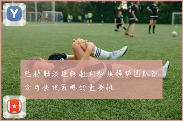 巴特勒谈逆转胜利秘诀强调团队配合与快攻策略的重要性
